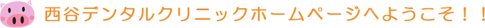 西谷デンタルクリニックへようこそ